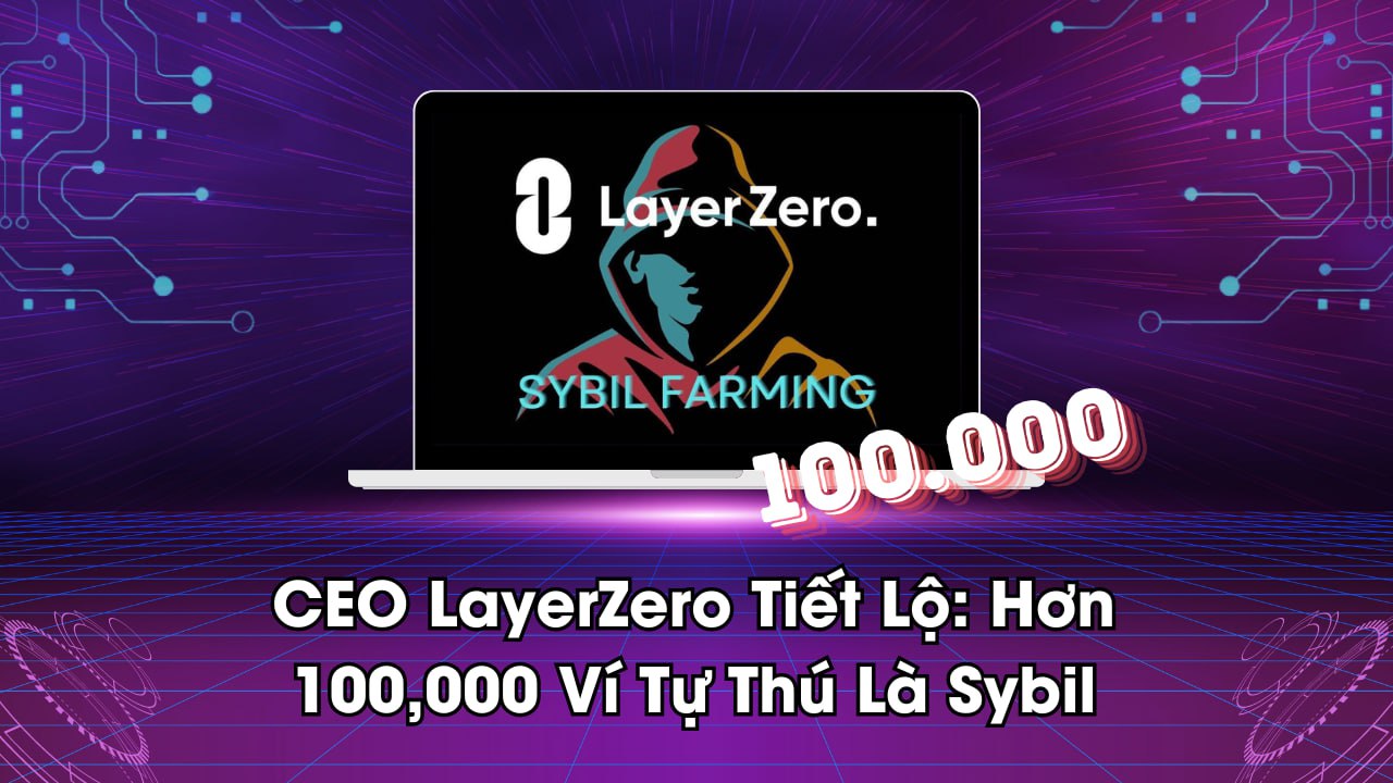 CEO LayerZero Tiết Lộ: Hơn 100,000 Ví Tự Thú Là Sybil